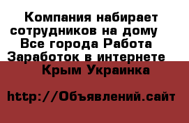 Компания набирает сотрудников на дому  - Все города Работа » Заработок в интернете   . Крым,Украинка